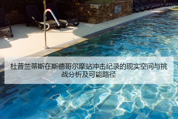 杜普兰蒂斯在斯德哥尔摩站冲击纪录的现实空间与挑战分析及可能路径